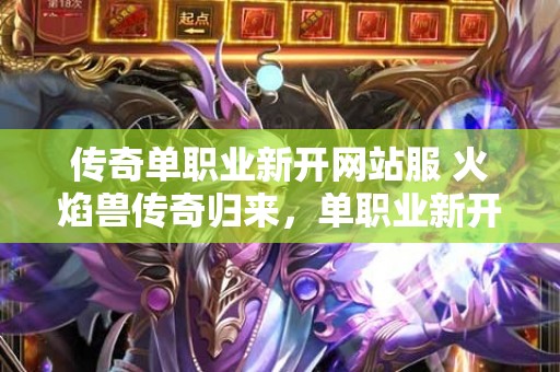 传奇单职业新开网站服 火焰兽传奇归来，单职业新开网站燃情上线
