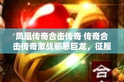 凤凰传奇合击传奇 传奇合击传奇激战邪恶巨龙，征服玛法世界！