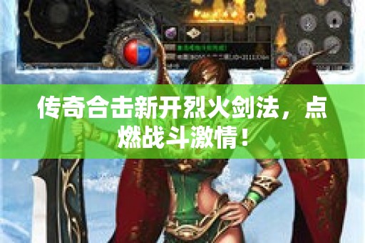 传奇合击新开烈火剑法，点燃战斗激情！