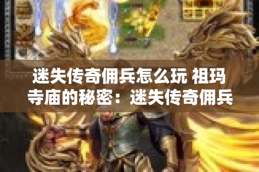 迷失传奇佣兵怎么玩 祖玛寺庙的秘密：迷失传奇佣兵的探险之旅