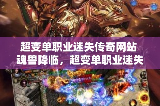 超变单职业迷失传奇网站 魂兽降临，超变单职业迷失传奇新篇章