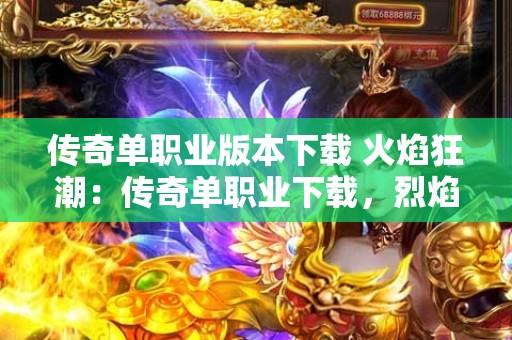 传奇单职业版本下载 火焰狂潮：传奇单职业下载，烈焰兽人重磅来袭！