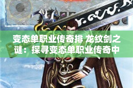 变态单职业传奇排 龙纹剑之谜：探寻变态单职业传奇中的隐藏奥秘