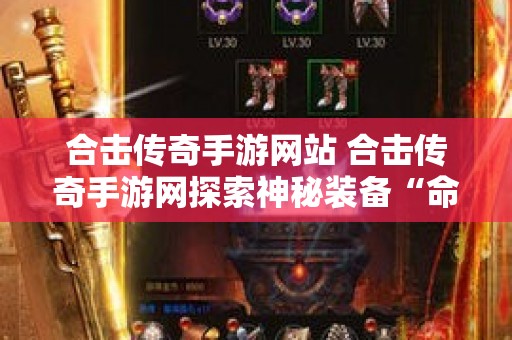 合击传奇手游网站 合击传奇手游网探索神秘装备“命运之刃”的攻略