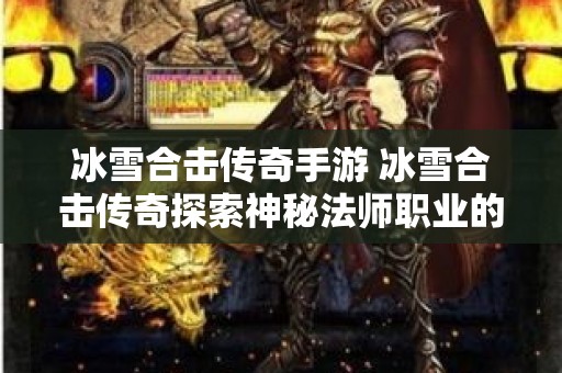 冰雪合击传奇手游 冰雪合击传奇探索神秘法师职业的无尽魅力