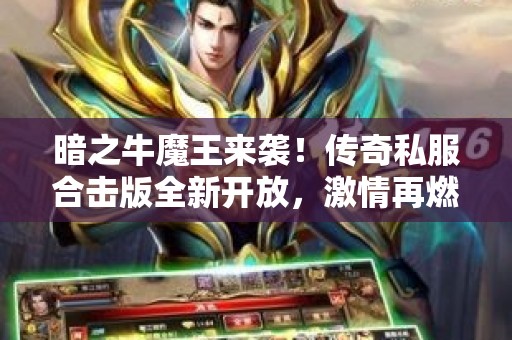 暗之牛魔王来袭！传奇私服合击版全新开放，激情再燃