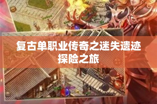 复古单职业传奇之迷失遗迹探险之旅