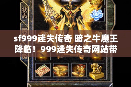 sf999迷失传奇 暗之牛魔王降临！999迷失传奇网站带你领略传世经典