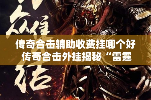 传奇合击辅助收费挂哪个好 传奇合击外挂揭秘“雷霆之怒”装备的获取与强化攻略