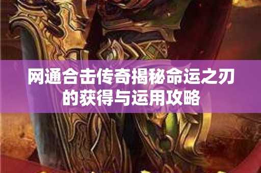 网通合击传奇揭秘命运之刃的获得与运用攻略