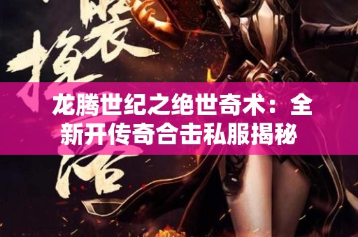  龙腾世纪之绝世奇术：全新开传奇合击私服揭秘