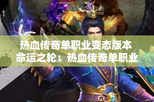 热血传奇单职业变态版本 命运之轮：热血传奇单职业的奥秘与攻略大全