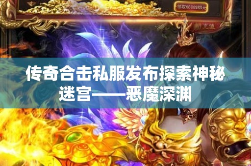 传奇合击私服发布探索神秘迷宫——恶魔深渊