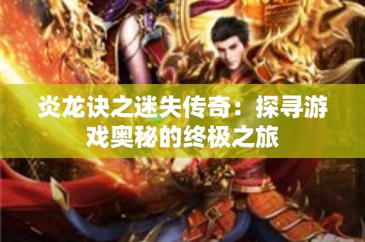 炎龙诀之迷失传奇：探寻游戏奥秘的终极之旅