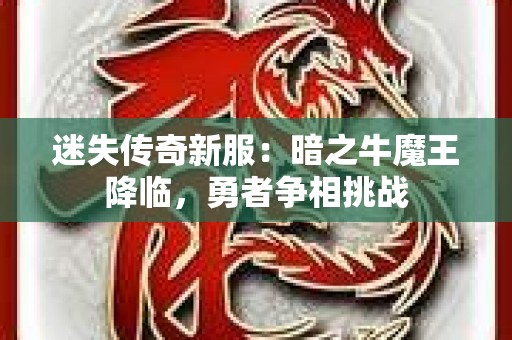 迷失传奇新服：暗之牛魔王降临，勇者争相挑战