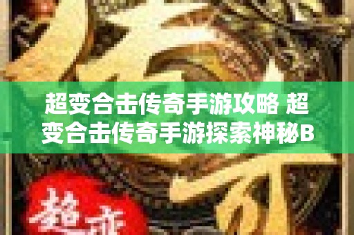超变合击传奇手游攻略 超变合击传奇手游探索神秘BOSS“狂暴巨兽”的玩法