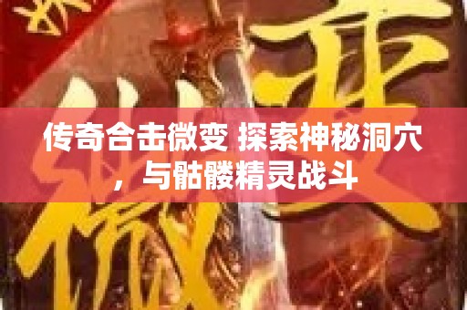 传奇合击微变 探索神秘洞穴，与骷髅精灵战斗