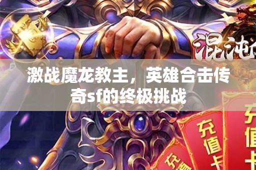 激战魔龙教主，英雄合击传奇sf的终极挑战