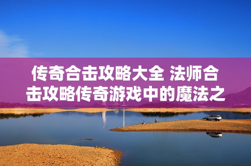 传奇合击攻略大全 法师合击攻略传奇游戏中的魔法之巅