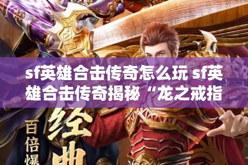 sf英雄合击传奇怎么玩 sf英雄合击传奇揭秘“龙之戒指”的神秘力量与获取攻略