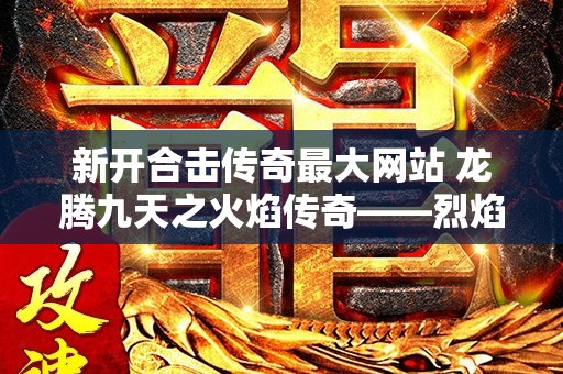 新开合击传奇最大网站 龙腾九天之火焰传奇——烈焰旋风秒杀一切