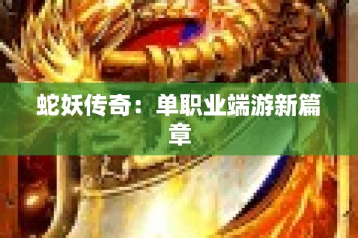 蛇妖传奇：单职业端游新篇章