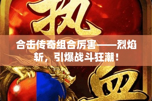 合击传奇组合厉害——烈焰斩，引爆战斗狂潮！