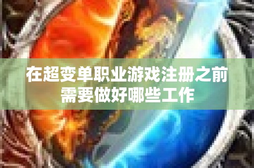 在超变单职业游戏注册之前需要做好哪些工作