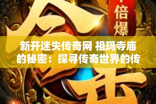 新开迷失传奇网 祖玛寺庙的秘密：探寻传奇世界的传说之地