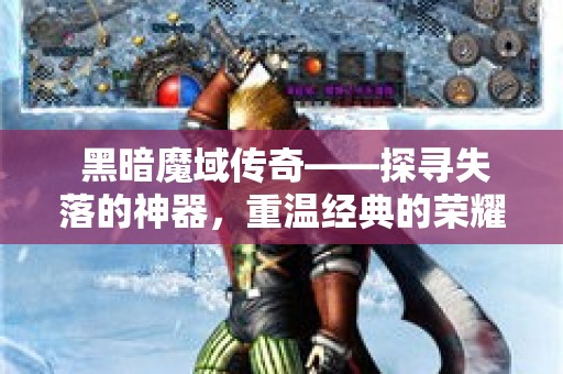  黑暗魔域传奇——探寻失落的神器，重温经典的荣耀