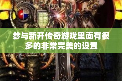 参与新开传奇游戏里面有很多的非常完美的设置