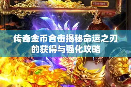 传奇金币合击揭秘命运之刃的获得与强化攻略