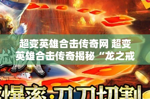 超变英雄合击传奇网 超变英雄合击传奇揭秘“龙之戒指”的神秘力量与获取攻略