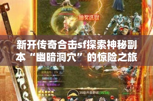 新开传奇合击sf探索神秘副本“幽暗洞穴”的惊险之旅