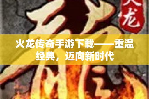 火龙传奇手游下载——重温经典，迈向新时代