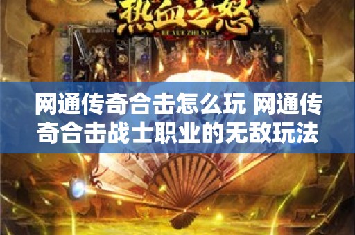 网通传奇合击怎么玩 网通传奇合击战士职业的无敌玩法