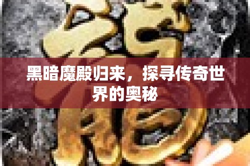 黑暗魔殿归来，探寻传奇世界的奥秘