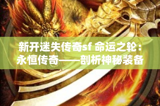 新开迷失传奇sf 命运之轮：永恒传奇——剖析神秘装备「幽冥鬼爪」的隐藏之力