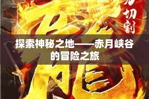 探索神秘之地——赤月峡谷的冒险之旅