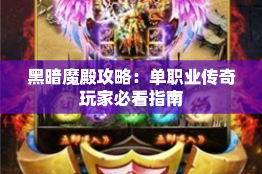 黑暗魔殿攻略：单职业传奇玩家必看指南