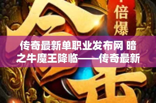 传奇最新单职业发布网 暗之牛魔王降临——传奇最新单职业玩法揭秘