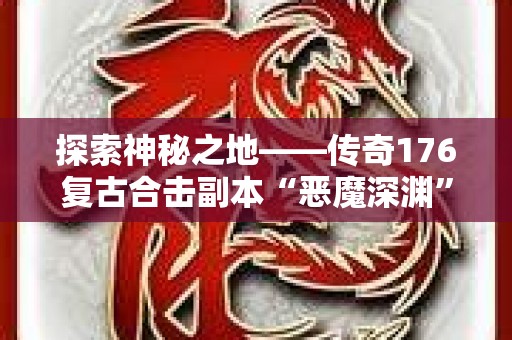 探索神秘之地——传奇176复古合击副本“恶魔深渊”