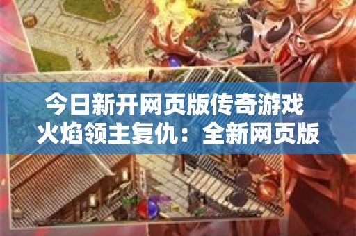 今日新开网页版传奇游戏 火焰领主复仇：全新网页版传奇震撼来袭