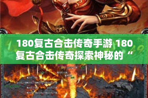 180复古合击传奇手游 180复古合击传奇探索神秘的“骷髅精灵”