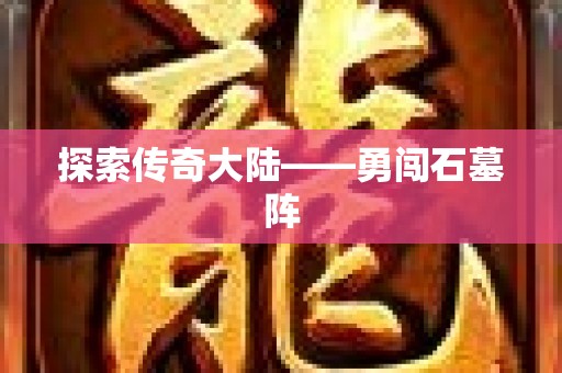探索传奇大陆——勇闯石墓阵