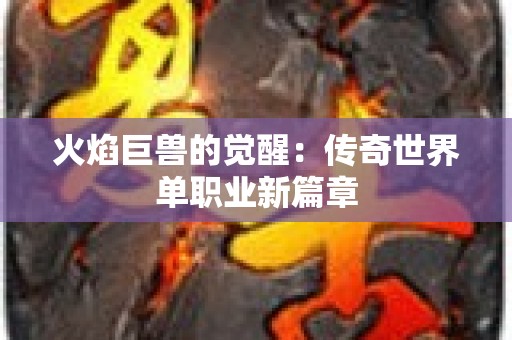 火焰巨兽的觉醒：传奇世界单职业新篇章