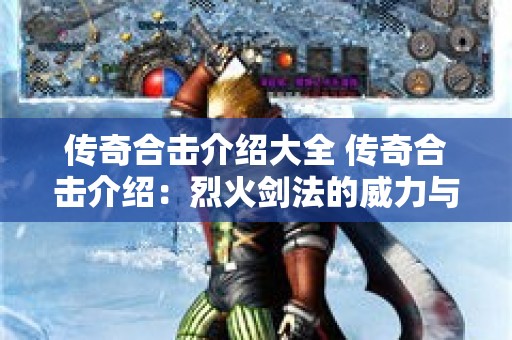 传奇合击介绍大全 传奇合击介绍：烈火剑法的威力与运用