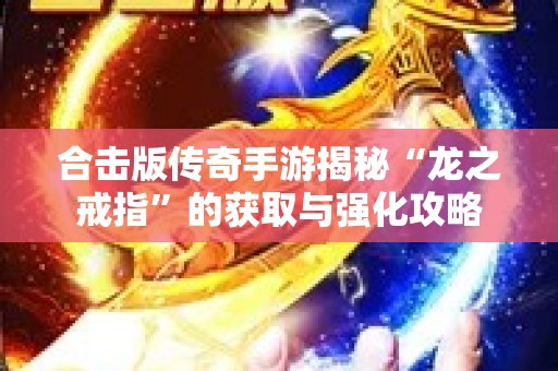 合击版传奇手游揭秘“龙之戒指”的获取与强化攻略