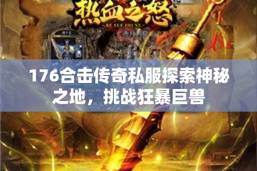 176合击传奇私服探索神秘之地，挑战狂暴巨兽