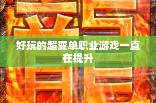 好玩的超变单职业游戏一直在提升